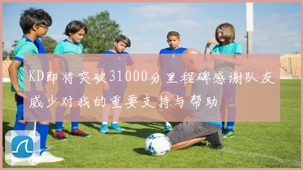 KD即将突破31000分里程碑感谢队友威少对我的重要支持与帮助