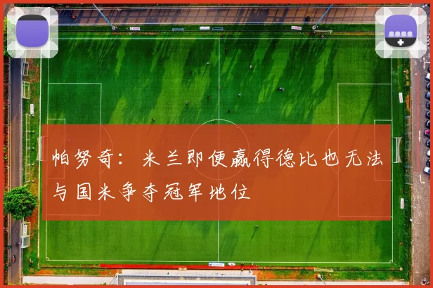 帕努奇：米兰即便赢得德比也无法与国米争夺冠军地位