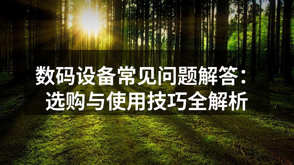 数码设备常见问题解答：选购与使用技巧全解析