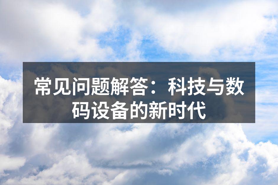 常见问题解答：科技与数码设备的新时代