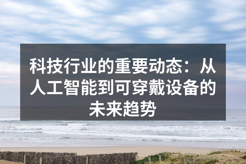 科技行业的重要动态：从人工智能到可穿戴设备的未来趋势