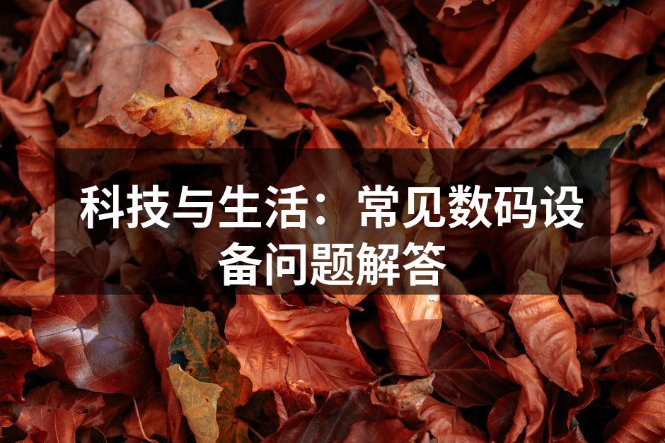 科技与生活：常见数码设备问题解答