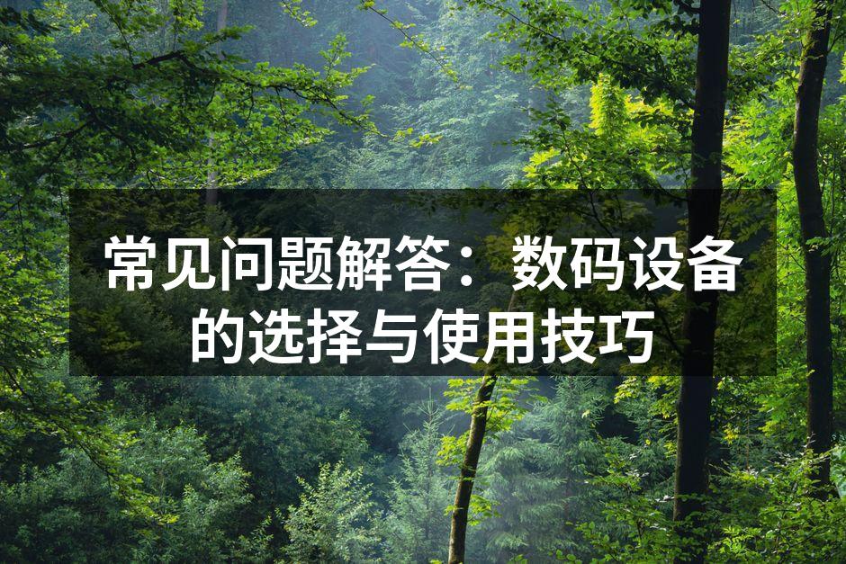 常见问题解答：数码设备的选择与使用技巧