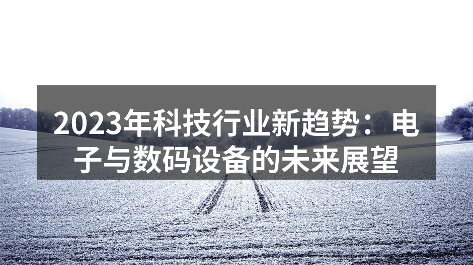 2023年科技行业新趋势：电子与数码设备的未来展望