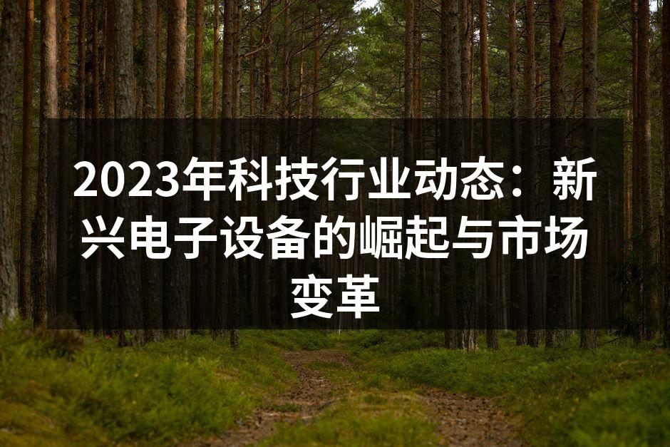 2023年科技行业动态：新兴电子设备的崛起与市场变革