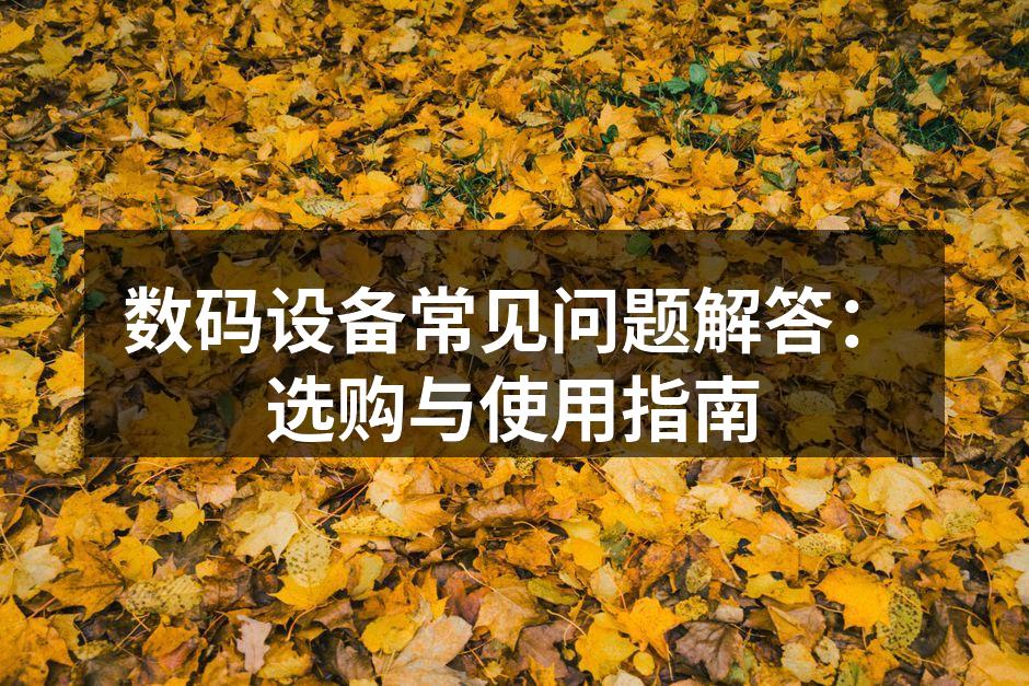 数码设备常见问题解答：选购与使用指南