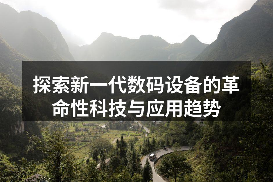 探索新一代数码设备的革命性科技与应用趋势